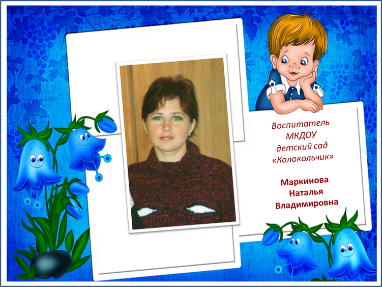 Воспитатель Маркинова Наталья Владимировна.